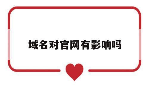 域名对官网有影响吗(域名对官网有影响吗安全吗),域名对官网有影响吗,百度,排名,注册域名,第1张 域名对官网有影响吗(域名对官网有影响吗安全吗),域名对官网有影响吗(域名对官网有影响吗安全吗),域名对官网有影响吗,百度,排名,注册域名,第1张