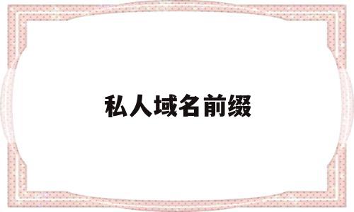 私人域名前缀(私人域名前缀怎么填),私人域名前缀(私人域名前缀怎么填),私人域名前缀,信息,模板,源码,第1张