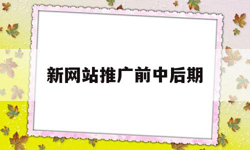 新网站推广前中后期(新网站推广前中后期的区别),新网站推广前中后期,信息,模板,百度,第1张 新网站推广前中后期(新网站推广前中后期的区别),新网站推广前中后期(新网站推广前中后期的区别),新网站推广前中后期,信息,模板,百度,第1张
