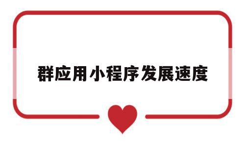 群应用小程序发展速度(群应用小程序发展速度怎么算),群应用小程序发展速度,模板,百度,微信,第1张 群应用小程序发展速度(群应用小程序发展速度怎么算),群应用小程序发展速度(群应用小程序发展速度怎么算),群应用小程序发展速度,模板,百度,微信,第1张