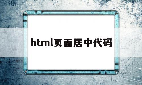 html页面居中代码(html页面居中怎么设置),html页面居中代码(html页面居中怎么设置),html页面居中代码,浏览器,html,html代码,第1张