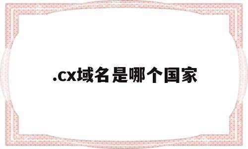 .cx域名是哪个国家的简单介绍