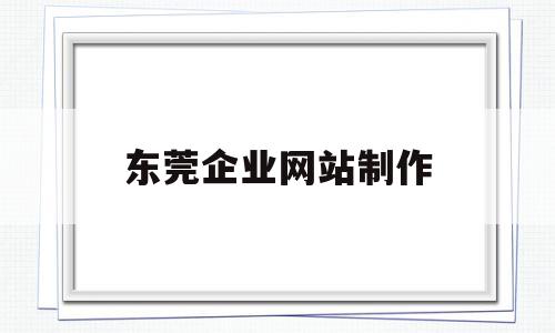 东莞企业网站制作(东莞企业网站制作人才招聘),东莞企业网站制作,模板,百度,文章,第1张 东莞企业网站制作(东莞企业网站制作人才招聘),东莞企业网站制作(东莞企业网站制作人才招聘),东莞企业网站制作,模板,百度,文章,第1张