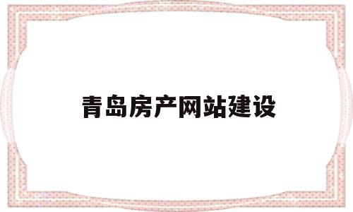 青岛房产网站建设(青岛网上房地产官方网站),青岛房产网站建设,信息,百度,营销,第1张 青岛房产网站建设(青岛网上房地产官方网站),青岛房产网站建设(青岛网上房地产官方网站),青岛房产网站建设,信息,百度,营销,第1张