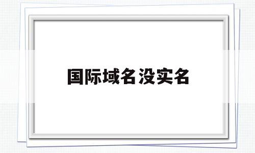 国际域名没实名(域名没有实名认证会影响解析吗),国际域名没实名,信息,模板,域名注册,第1张 国际域名没实名(域名没有实名认证会影响解析吗),国际域名没实名(域名没有实名认证会影响解析吗),国际域名没实名,信息,模板,域名注册,第1张