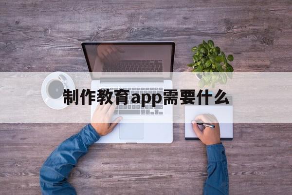 制作教育app需要什么(教育类app需要什么资质),制作教育app需要什么,信息,模板,账号,第1张 制作教育app需要什么(教育类app需要什么资质),制作教育app需要什么(教育类app需要什么资质),制作教育app需要什么,信息,模板,账号,第1张