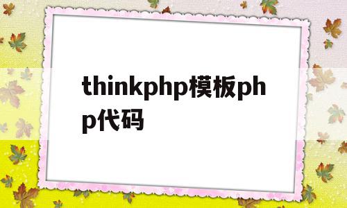 thinkphp模板php代码(thinkphp用的什么模板引擎)