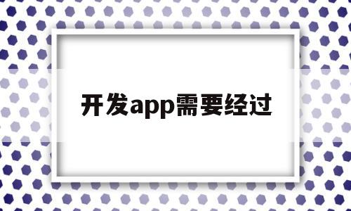 开发app需要经过(开发app需要经过哪些步骤),开发app需要经过,APP,免费,app,第1张 开发app需要经过(开发app需要经过哪些步骤),开发app需要经过(开发app需要经过哪些步骤),开发app需要经过,APP,免费,app,第1张