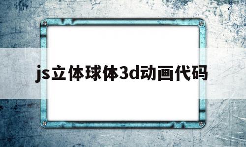 js立体球体3d动画代码(js立体球体3d动画代码大全),js立体球体3d动画代码,浏览器,html,java,第1张 js立体球体3d动画代码(js立体球体3d动画代码大全),js立体球体3d动画代码(js立体球体3d动画代码大全),js立体球体3d动画代码,浏览器,html,java,第1张