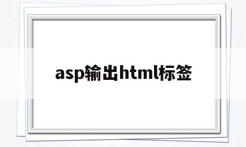 asp输出html标签(向asp文本中添加html需要加什么符号?)