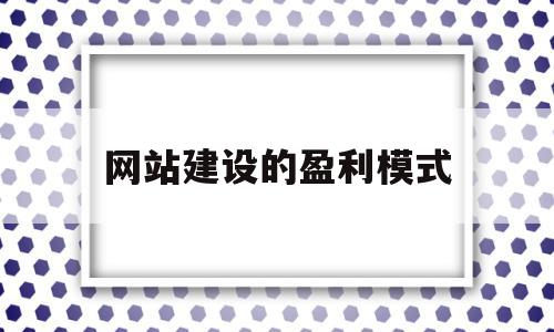 网站建设的盈利模式(网站建设的盈利模式包括)