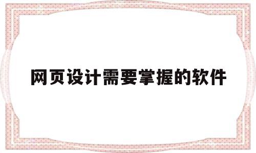 网页设计需要掌握的软件(网页设计需要掌握的软件有),网页设计需要掌握的软件(网页设计需要掌握的软件有),网页设计需要掌握的软件,模板,html,做网站,第1张