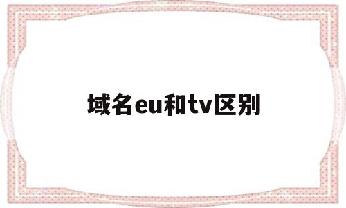 域名eu和tv区别(域名和域名地址一样吗),域名eu和tv区别(域名和域名地址一样吗),域名eu和tv区别,信息,视频,二级域名,第1张