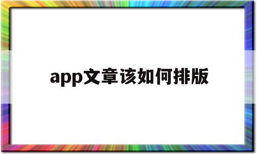 app文章该如何排版(app文章该如何排版出来),app文章该如何排版(app文章该如何排版出来),app文章该如何排版,信息,模板,文章,第1张