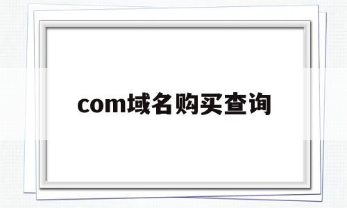 com域名购买查询(域名交易价格查询),com域名购买查询(域名交易价格查询),com域名购买查询,信息,域名注册,从域名,第1张