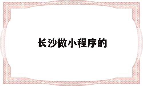 长沙做小程序的(长沙小程序开发公司哪里好),长沙做小程序的(长沙小程序开发公司哪里好),长沙做小程序的,模板,微信,APP,第1张