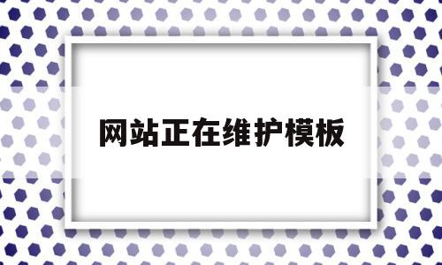 网站正在维护模板(网站正在维护要多久好),网站正在维护模板,信息,模板,百度,第1张 网站正在维护模板(网站正在维护要多久好),网站正在维护模板(网站正在维护要多久好),网站正在维护模板,信息,模板,百度,第1张