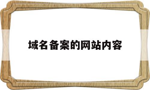 域名备案的网站内容(域名备案的网站内容是什么),域名备案的网站内容(域名备案的网站内容是什么),域名备案的网站内容,信息,浏览器,html,第1张