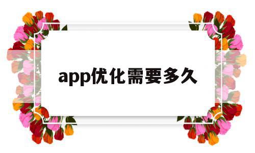 app优化需要多久(手机优化应用要很长时间)