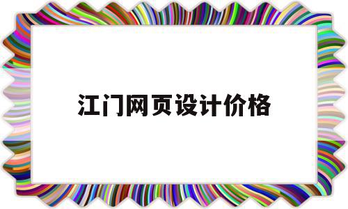 江门网页设计价格(网页设计大概多少钱),江门网页设计价格,信息,模板,商城,第1张 江门网页设计价格(网页设计大概多少钱),江门网页设计价格(网页设计大概多少钱),江门网页设计价格,信息,模板,商城,第1张