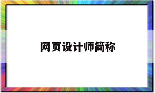 网页设计师简称(网页设计师简称什么),网页设计师简称,信息,微信,APP,第1张 网页设计师简称(网页设计师简称什么),网页设计师简称(网页设计师简称什么),网页设计师简称,信息,微信,APP,第1张