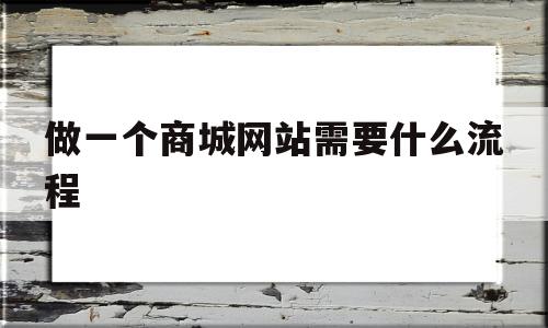 做一个商城网站需要什么流程(做一个商城网站需要什么流程和费用),做一个商城网站需要什么流程(做一个商城网站需要什么流程和费用),做一个商城网站需要什么流程,信息,网站建设,域名注册,第1张