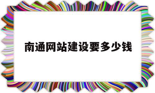 南通网站建设要多少钱的简单介绍,南通网站建设要多少钱的简单介绍,南通网站建设要多少钱,模板,百度,视频,第1张