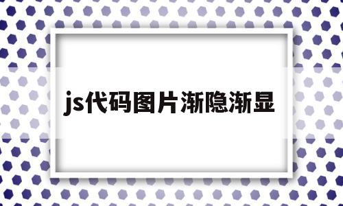 js代码图片渐隐渐显(js隐藏图片和显示图片),js代码图片渐隐渐显(js隐藏图片和显示图片),js代码图片渐隐渐显,html,app,html代码,第1张