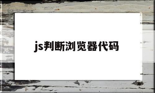 js判断浏览器代码(js判断浏览器内核和版本),js判断浏览器代码(js判断浏览器内核和版本),js判断浏览器代码,信息,浏览器,源码,第1张