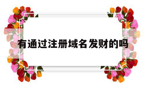 有通过注册域名发财的吗(注册域名发家致富的人是谁?),有通过注册域名发财的吗(注册域名发家致富的人是谁?),有通过注册域名发财的吗,信息,账号,app,第1张