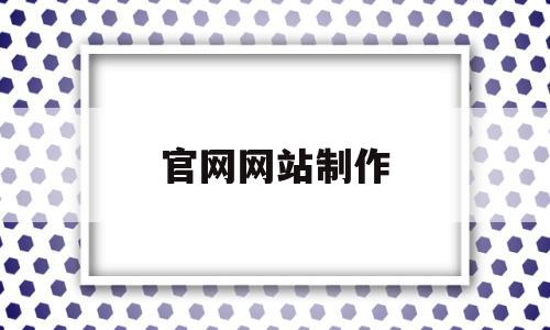 官网网站制作(官方网站怎么制作),官网网站制作,信息,视频,微信,第1张 官网网站制作(官方网站怎么制作),官网网站制作(官方网站怎么制作),官网网站制作,信息,视频,微信,第1张