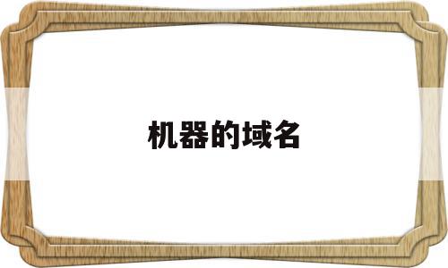 机器的域名(主机域名如何表示),机器的域名(主机域名如何表示),机器的域名,信息,虚拟主机,网站域名,第1张