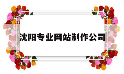 沈阳专业网站制作公司(沈阳专业网站制作公司排名),沈阳专业网站制作公司(沈阳专业网站制作公司排名),沈阳专业网站制作公司,信息,百度,科技,第1张