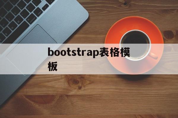 bootstrap表格模板(bootstrap模板怎么用),bootstrap表格模板,信息,模板,html,第1张 bootstrap表格模板(bootstrap模板怎么用),bootstrap表格模板(bootstrap模板怎么用),bootstrap表格模板,信息,模板,html,第1张