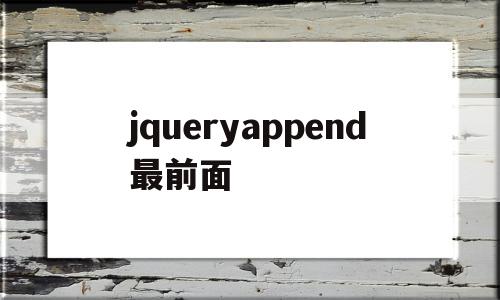 jqueryappend最前面(jquery最后一个子节点),jqueryappend最前面(jquery最后一个子节点),jqueryappend最前面,文章,html,app,第1张