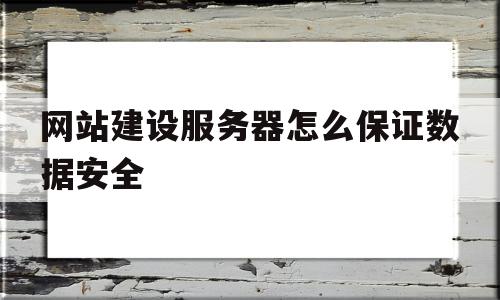 网站建设服务器怎么保证数据安全(网站建设服务器怎么保证数据安全性)