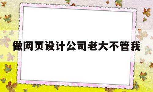 做网页设计公司老大不管我(设计网页的公司),做网页设计公司老大不管我,信息,科技,网站设计,第1张 做网页设计公司老大不管我(设计网页的公司),做网页设计公司老大不管我(设计网页的公司),做网页设计公司老大不管我,信息,科技,网站设计,第1张
