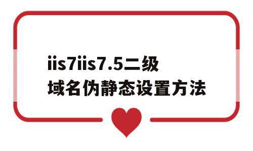 关于iis7iis7.5二级域名伪静态设置方法的信息,关于iis7iis7.5二级域名伪静态设置方法的信息,iis7iis7.5二级域名伪静态设置方法,信息,二级域名,伪静态,第1张