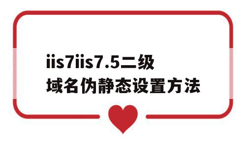 关于iis7iis7.5二级域名伪静态设置方法的信息