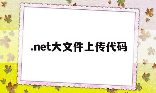 .net大文件上传代码(net文件上传下载),.net大文件上传代码(net文件上传下载),.net大文件上传代码,百度,视频,微信,第1张