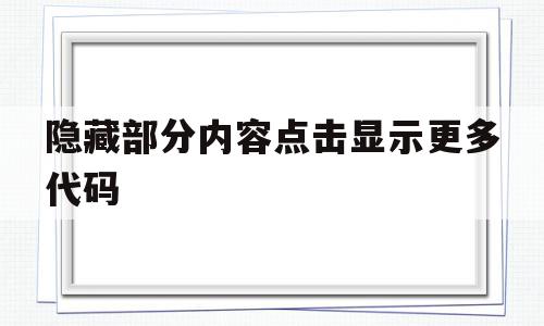 隐藏部分内容点击显示更多代码(隐藏部分内容点击显示更多代码怎么回事),隐藏部分内容点击显示更多代码(隐藏部分内容点击显示更多代码怎么回事),隐藏部分内容点击显示更多代码,信息,浏览器,html,第1张