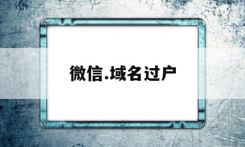 微信.域名过户(微信域名过户怎么弄),微信.域名过户,信息,微信,html,第1张 微信.域名过户(微信域名过户怎么弄),微信.域名过户(微信域名过户怎么弄),微信.域名过户,信息,微信,html,第1张