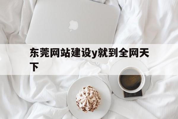 东莞网站建设y就到全网天下(东莞网站建设主页),东莞网站建设y就到全网天下,信息,模板,百度,第1张 东莞网站建设y就到全网天下(东莞网站建设主页),东莞网站建设y就到全网天下(东莞网站建设主页),东莞网站建设y就到全网天下,信息,模板,百度,第1张