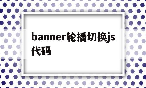banner轮播切换js代码的简单介绍,banner轮播切换js代码的简单介绍,banner轮播切换js代码,百度,视频,浏览器,第1张