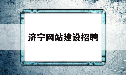 济宁网站建设招聘(济宁市招聘网),济宁网站建设招聘,信息,百度,微信,第1张 济宁网站建设招聘(济宁市招聘网),济宁网站建设招聘(济宁市招聘网),济宁网站建设招聘,信息,百度,微信,第1张