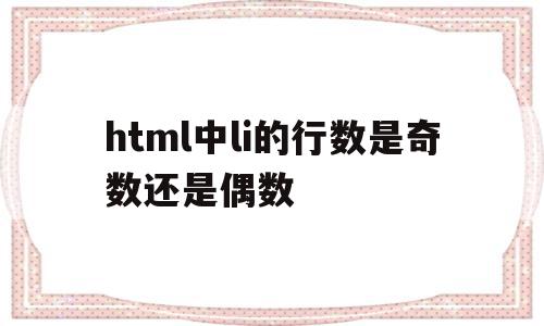 html中li的行数是奇数还是偶数(html中li的用法),html中li的行数是奇数还是偶数,html,跳转,第1张 html中li的行数是奇数还是偶数(html中li的用法),html中li的行数是奇数还是偶数(html中li的用法),html中li的行数是奇数还是偶数,html,跳转,第1张