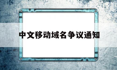 中文移动域名争议通知(中文域名资讯),中文移动域名争议通知,信息,视频,微信,第1张 中文移动域名争议通知(中文域名资讯),中文移动域名争议通知(中文域名资讯),中文移动域名争议通知,信息,视频,微信,第1张