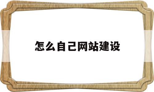 怎么自己网站建设(怎么建造自己的网站),怎么自己网站建设(怎么建造自己的网站),怎么自己网站建设,模板,视频,免费,第1张