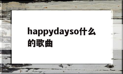 happydayso什么的歌曲(happy是什么歌曲),happydayso什么的歌曲(happy是什么歌曲),happydayso什么的歌曲,app,是什么,第1张