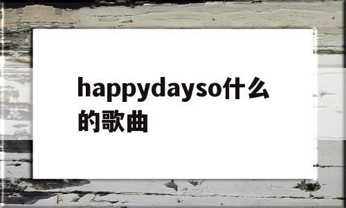 happydayso什么的歌曲(happy是什么歌曲),happydayso什么的歌曲,app,是什么,第1张 happydayso什么的歌曲(happy是什么歌曲),happydayso什么的歌曲(happy是什么歌曲),happydayso什么的歌曲,app,是什么,第1张